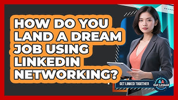 How Do You Land A Dream Job Using LinkedIn Networking? - Get Linked Together