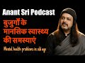 बुजुर्गों के मानसिक स्वास्थ्य की समस्याएं - Mental health and problems in old age-Anant Sri Podcast