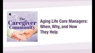 ACAP Caregiver Community - Aging Life Care Managers: When, Why, and How They Help