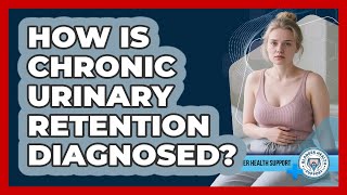How Is Chronic Urinary Retention Diagnosed? - Bladder Health Support