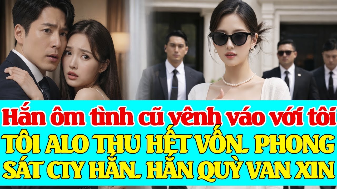 Hắn ôm tình cũ về vênh váo với tôi. TÔI ALO THU HẾT VỐN. PH.ONG S.ÁT CTY HẮN. HẮN QU...Ỳ VA.N X.IN