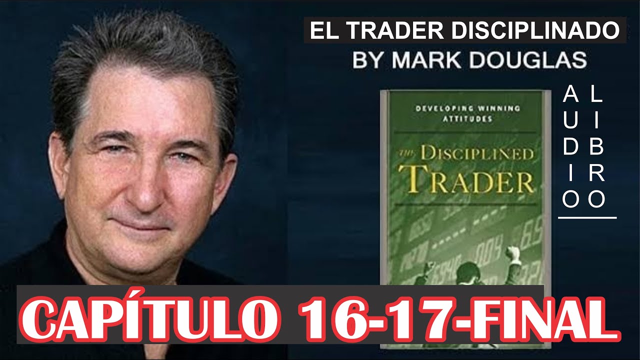 EL TRADER DISCIPLINADO - Mark Douglas - CAPÍTULO 16-17-FINAL