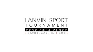 LANVIN SPORT TOURNAMENT  - ランバン スポール プレゼンツ - ゴルフ系クリエイターNo.1決定戦
