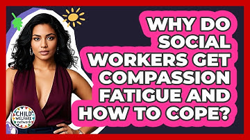 Why Do Social Workers Get Compassion Fatigue And How To Cope? - Child Welfare Network