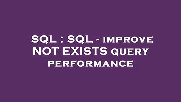 SQL : SQL - improve NOT EXISTS query performance