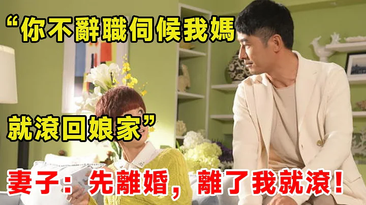 「你不辭職伺候我媽，就滾回娘家」，妻子：先離婚，離了我就滾！ - 天天要聞