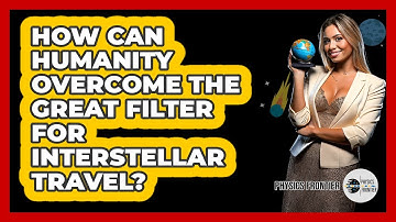 How Can Humanity Overcome The Great Filter For Interstellar Travel? - Physics Frontier