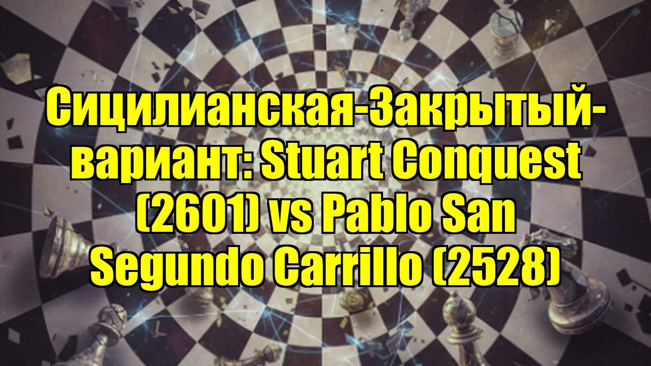 Сицилианская-Закрытый-вариант: Stuart Conquest (2601) vs Pablo San Segundo Carrillo (2528)