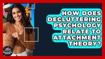 How Does Decluttering Psychology Relate to Attachment Theory? | Your Organization Mentor