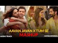 Aavan Jaavan x Tum Se Mashup | Arijit Singh | Trending Songs | AMTEEUNIVERSAL 