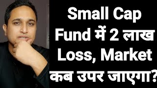 Small Cap Fund में 2 लाख Loss, Market कब उपर जाएगा?