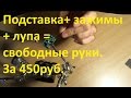 Третья рука для пайки или подставка для паяльника с лупой