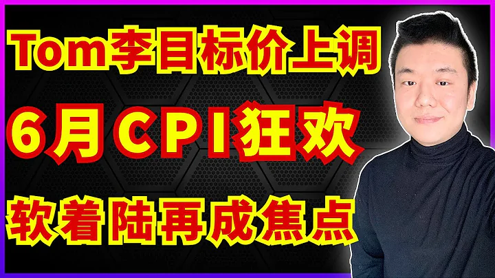 湯姆·李新的股價目標向上調整！六月CPI將引發牛市狂歡！“軟着陸”再次成焦點！（美股，投資） - 天天要聞