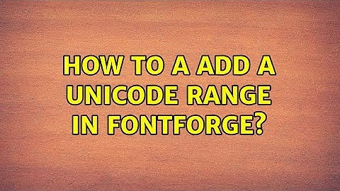 How to a add a Unicode Range in FontForge?