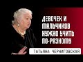 Девочек и мальчиков нужно учить по-разному. Татьяна Черниговская