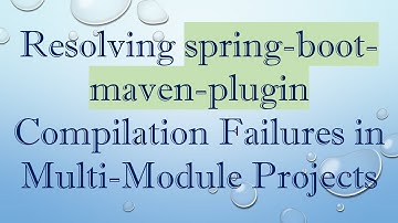 Resolving spring-boot-maven-plugin Compilation Failures in Multi-Module Projects