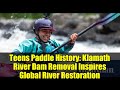 Teens Paddle History: Klamath River Dam Removal Inspires Global River Restoration