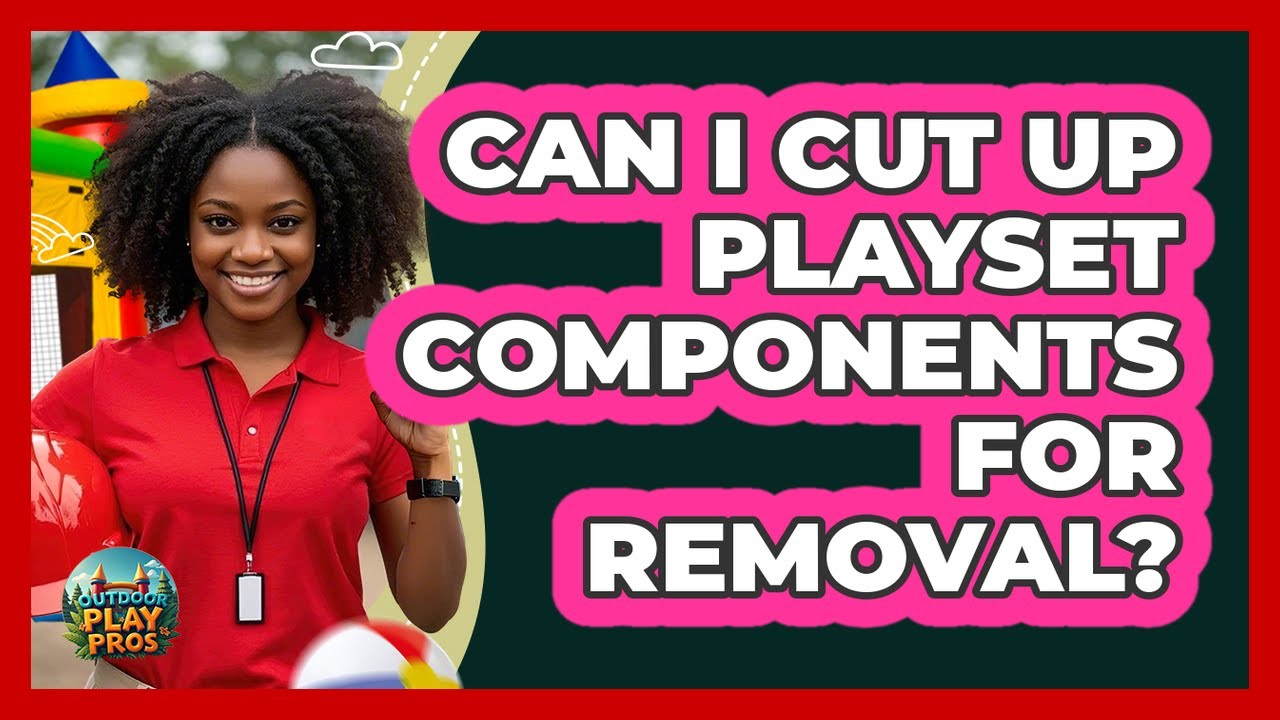 Can I Cut Up Playset Components For Removal?