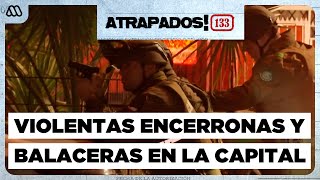 Atrapados 133 | Violentas encerronas y balaceras en la capital