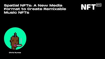 Spatial NFTs: A New Media Format to Create Remixable Music NFTs - Chris Nunes - Talk at NFT.NYC 2022
