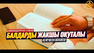 БАЛДАРДЫ ЖАКШЫ ОКУТАЛЫ, КЕЛЕЧЕКТИ ОЙЛОЙЛУ! (зарыл сабак, мотивация). Шейх Чубак ажы