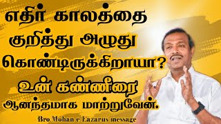 எதிர் காலத்தை குறித்து அழுது கொண்டிருக்கிறாயா?உன் கண்ணீரை ஆனந்தமாக மாற்றுவேன்.|Bro.Mohan C Lazarus |