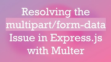 Resolving the multipart/form-data Issue in Express.js with Multer