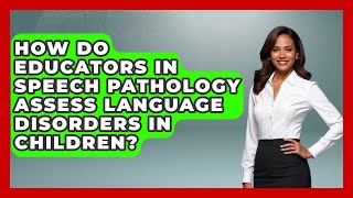 How Do Educators in Speech Pathology Assess Language Disorders in Children?