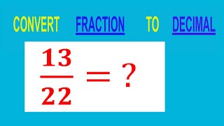 CONVERT    FRACTION   13/22= ?        TO     DECIMAL