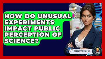 How Do Unusual Experiments Impact Public Perception of Science? - Strange Science HQ