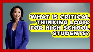 What Is Critical Thinking Logic For High School Students? - Ninth Grade Starter Guide