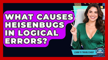 What Causes Heisenbugs In Logical Errors? - Learn To Troubleshoot