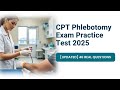 CPT Phlebotomy Exam Practice Test 2025 [Updated] 40 Real Questions Answers