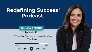 Redefining Success® Podcast: What Got You Here Is Now Slowing You Down