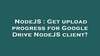 Celebrity NodeJS : Get upload progress for Google Drive NodeJS client? Wealth