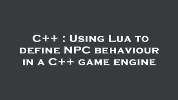 C++ : Using Lua to define NPC behaviour in a C++ game engine