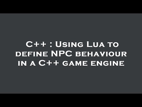 C++ : Using Lua to define NPC behaviour in a C++ game engine