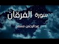 سورة الفرقان القارئ عبدالرحمن مسعد Surah Al Furqan Abdul Rahman Musad سورة الفرقان القارئ عبدالرحمن مسعد Surah Al Furqan Abdul Rahman Musad