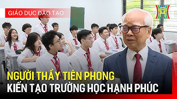 Người thầy tiên phong kiến tạo trường học hạnh phúc | Giáo dục và đào tạo