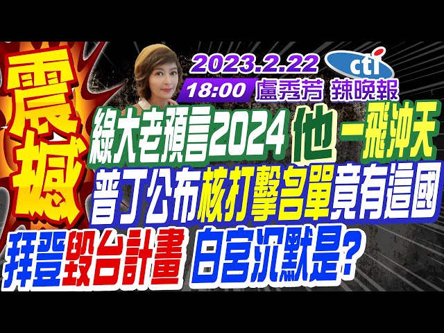 【盧秀芳辣晚報】沈富雄預言2024他一飛沖天!普丁公布核打擊名單 竟有這國!中俄堅若磐石 王毅訪俄見這大咖!他爆拜登「毀台計畫」 白宮沉默是? 20230222 @CtiNews 完整版