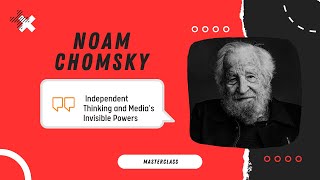 NOAM CHOMSKY - Independent Thinking and Media's Invisible Powers