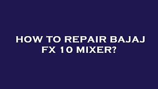 How To Repair Bajaj Fx 10 Mixer?
