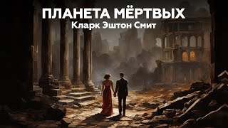 Кларк Эштон Смит — ПЛАНЕТА МЁРТВЫХ | аудиокнига, рассказ, ужасы, мистика, фэнтези