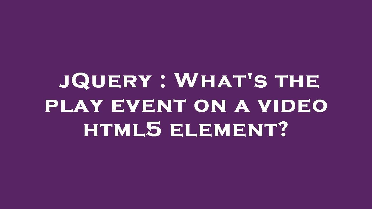 jQuery What's the play event on a video html5 element? YouTube