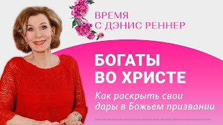 БОГАТЫ ВО ХРИСТЕ: КАК РАСКРЫТЬ СВОИ ДАРЫ В БОЖЬЕМ ПРИЗВАНИИ | Время с Дэнис Реннер