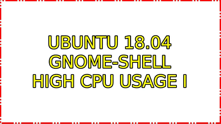 Ubuntu 18.04 gnome-shell high CPU usage (5 Solutions!!)