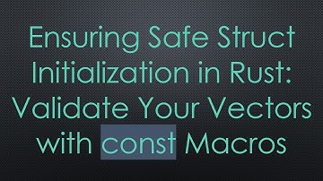 Ensuring Safe Struct Initialization in Rust: Validate Your Vectors with const Macros