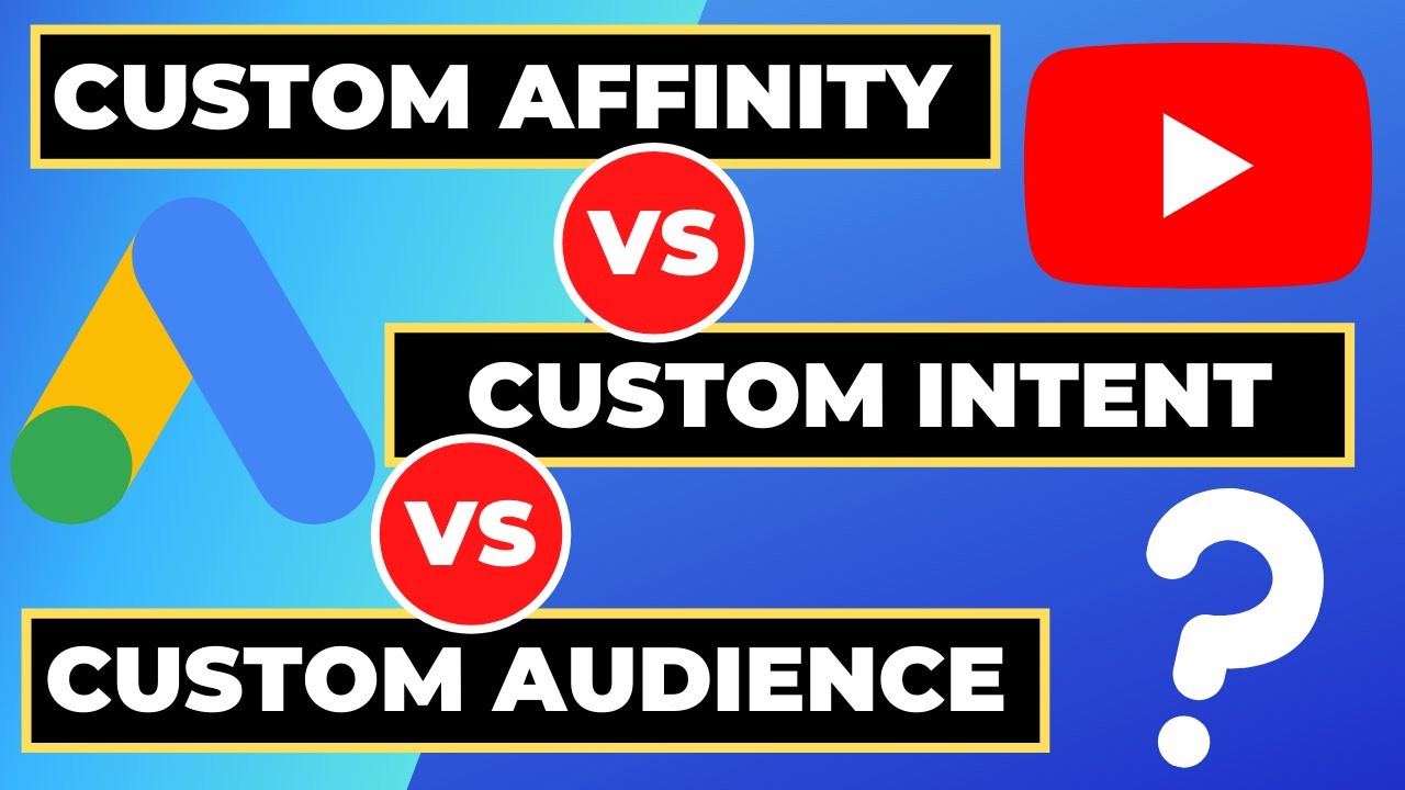 Custom Intent Vs. Custom Affinity Vs. Custom Audiences - Google Ads | Youtube Ads
