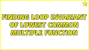 Finding loop invariant of Lowest common multiple function