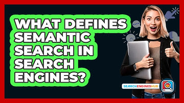What Defines Semantic Search In Search Engines? - SearchEnginesHub.com